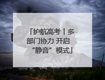 护航高考丨多部门协力 开启“静音”模式
