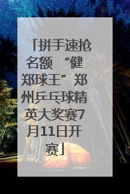 拼手速抢名额 “健郑球王”郑州乒乓球精英大奖赛7月11日开赛