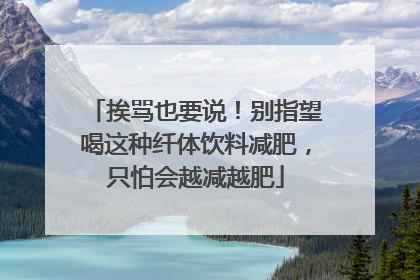 挨骂也要说！别指望喝这种纤体饮料减肥，只怕会越减越肥