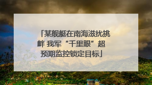 某舰艇在南海滋扰挑衅 我军“千里眼”超预期监控锁定目标