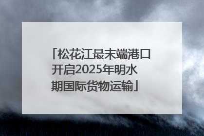 松花江最末端港口开启2025年明水期国际货物运输