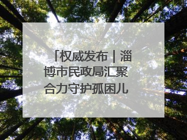 权威发布｜淄博市民政局汇聚合力守护孤困儿童健康成长
