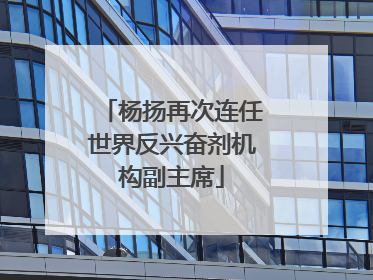 杨扬再次连任世界反兴奋剂机构副主席