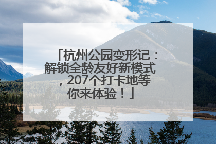 杭州公园变形记：解锁全龄友好新模式，207个打卡地等你来体验！