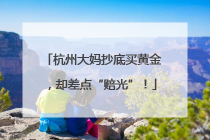 杭州大妈抄底买黄金，却差点“赔光”！