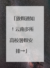 放假通知！云南多所高校暑假安排→