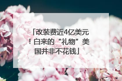 改装费近4亿美元！白来的“礼物”美国并非不花钱