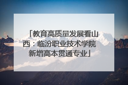 教育高质量发展看山西：临汾职业技术学院新增高本贯通专业