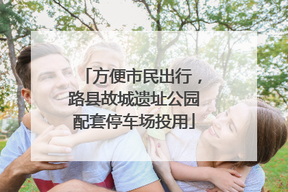 方便市民出行，路县故城遗址公园配套停车场投用