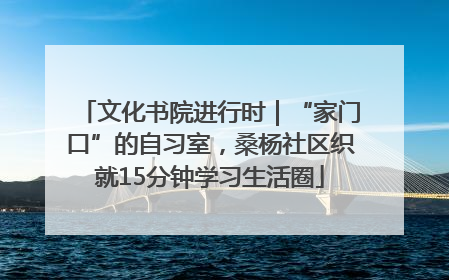 文化书院进行时｜“家门口”的自习室，桑杨社区织就15分钟学习生活圈