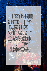 文化书院进行时｜华瑞园社区：守护居民“全龄段健康”，“圈”出幸福感