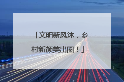 文明新风沐，乡村新颜美出圈！