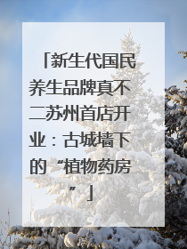 新生代国民养生品牌真不二苏州首店开业：古城墙下的“植物药房”