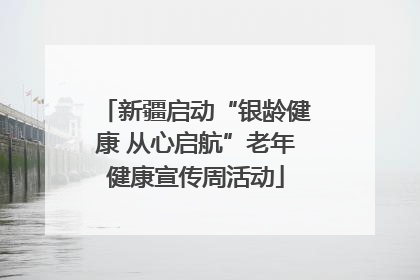 新疆启动“银龄健康 从心启航”老年健康宣传周活动
