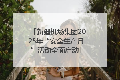 新疆机场集团2025年“安全生产月”活动全面启动