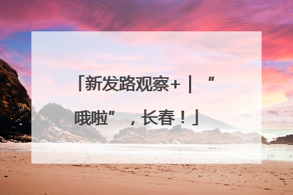 新发路观察+｜“哦啦”，长春！