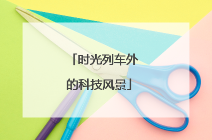 时光列车外的科技风景