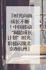 时光向前·成长不断！中国移动“网龄成长计划”时光阶梯闪现北京&杭州