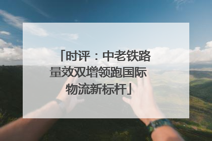 时评：中老铁路量效双增领跑国际物流新标杆
