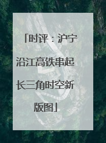 时评：沪宁沿江高铁串起长三角时空新版图