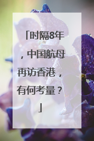 时隔8年，中国航母再访香港，有何考量？