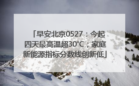 早安北京0527：今起四天最高温超30℃；家庭新能源指标分数线创新低