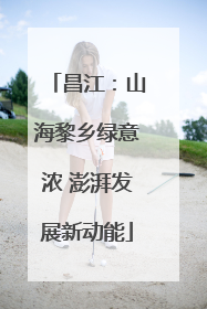 昌江：山海黎乡绿意浓 澎湃发展新动能