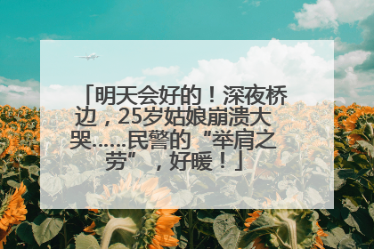 明天会好的！深夜桥边，25岁姑娘崩溃大哭……民警的“举肩之劳”，好暖！