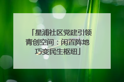 星浦社区党建引领青创空间：闲置阵地巧变民生枢纽