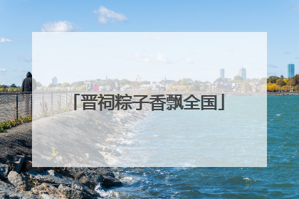 晋祠粽子香飘全国