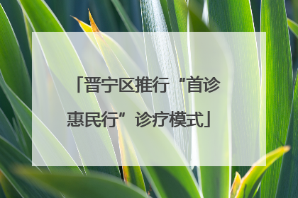 晋宁区推行“首诊惠民行”诊疗模式
