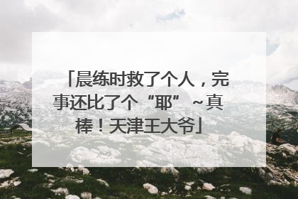 晨练时救了个人，完事还比了个“耶”～真棒！天津王大爷