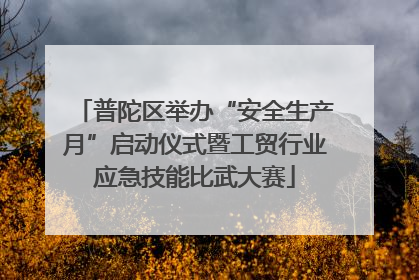 普陀区举办“安全生产月”启动仪式暨工贸行业应急技能比武大赛