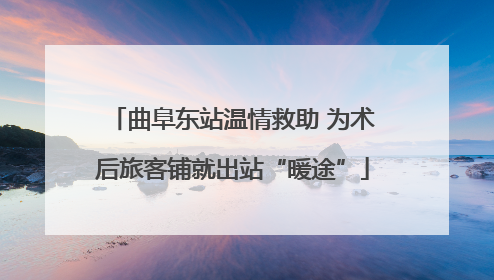 曲阜东站温情救助 为术后旅客铺就出站“暖途”
