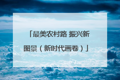 最美农村路 振兴新图景（新时代画卷）