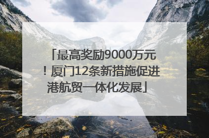 最高奖励9000万元！厦门12条新措施促进港航贸一体化发展