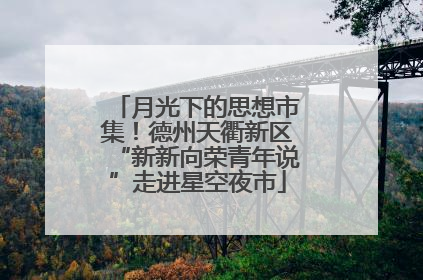 月光下的思想市集！德州天衢新区“新新向荣青年说”走进星空夜市
