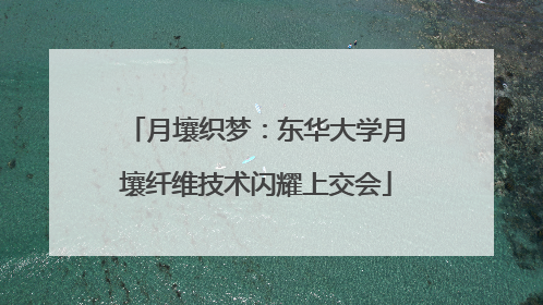 月壤织梦：东华大学月壤纤维技术闪耀上交会