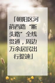朝阳区河荫西路“断头路”全线贯通，周边万余居民出行提速