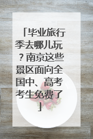 毕业旅行季去哪儿玩？南京这些景区面向全国中、高考考生免费了