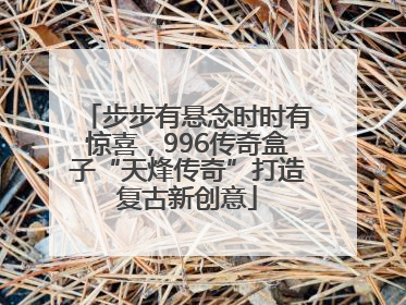 步步有悬念时时有惊喜，996传奇盒子“天烽传奇”打造复古新创意