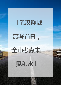 武汉迎战高考首日，全市考点未见积水