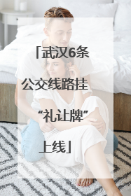 武汉6条公交线路挂“礼让牌”上线