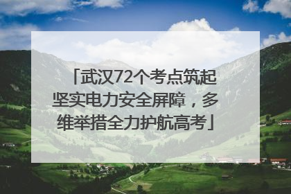 武汉72个考点筑起坚实电力安全屏障，多维举措全力护航高考
