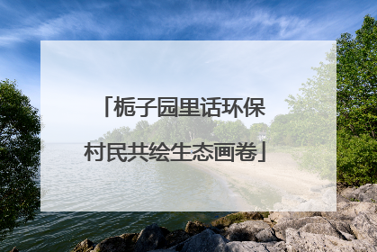 栀子园里话环保 村民共绘生态画卷