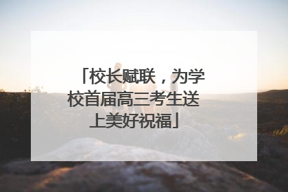 校长赋联，为学校首届高三考生送上美好祝福