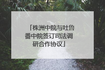 株洲中院与吐鲁番中院签订司法调研合作协议