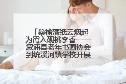 桑榆落纸云烟起 为霞入砚桃李香——溆浦县老年书画协会到统溪河镇学校开展书画进校园活动