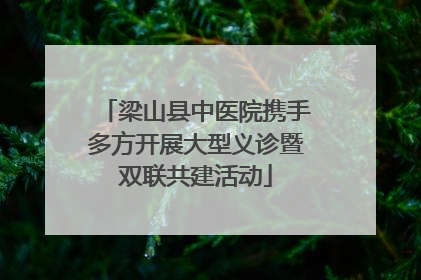 梁山县中医院携手多方开展大型义诊暨双联共建活动