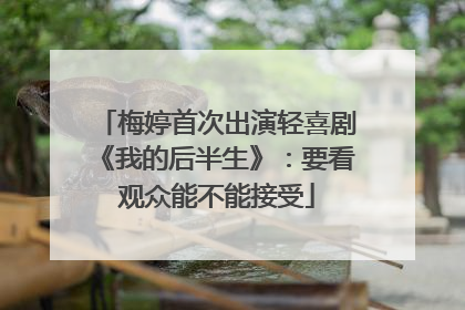 梅婷首次出演轻喜剧《我的后半生》：要看观众能不能接受